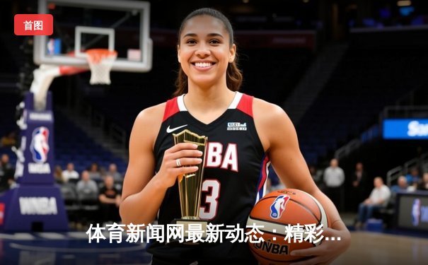 体育新闻网最新动态：精彩赛事回顾