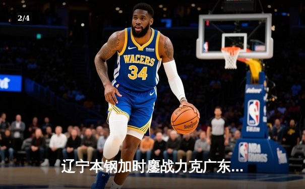 辽宁本钢加时鏖战力克广东宏远 CBA半决赛上演史诗级对决 - 2