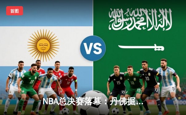 NBA总决赛落幕：丹佛掘金4-1击败迈阿密热火，首夺总冠军奖杯