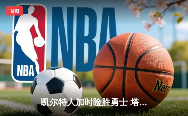 凯尔特人加时险胜勇士 塔图姆44分创赛季新高
