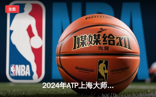 2024年ATP上海大师赛：德约科维奇逆转梅德韦杰夫，第七次夺冠创历史