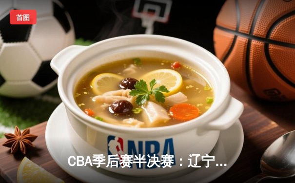 CBA季后赛半决赛：辽宁本钢力克浙江稠州金租，总比分3-1晋级总决赛