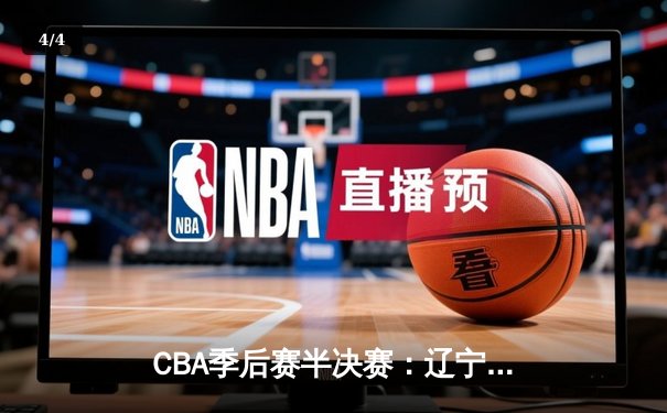 CBA季后赛半决赛：辽宁本钢力克浙江稠州金租，总比分3-1晋级总决赛 - 4