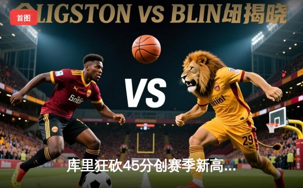 库里狂砍45分创赛季新高 勇士加时险胜凯尔特人迎五连胜