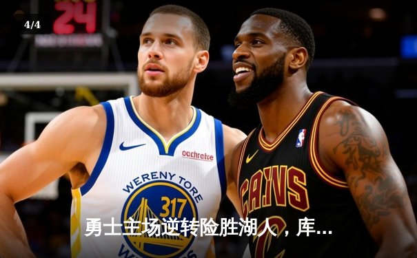 勇士主场逆转险胜湖人，库里关键三分锁定胜局 - 4